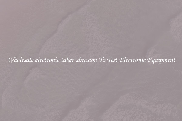 Wholesale electronic taber abrasion To Test Electronic Equipment