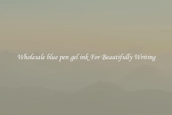 Wholesale blue pen gel ink For Beautifully Writing