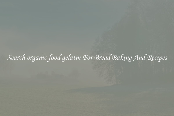 Search organic food gelatin For Bread Baking And Recipes