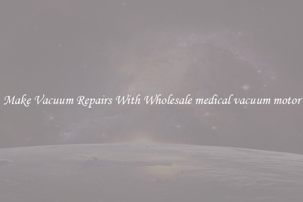 Make Vacuum Repairs With Wholesale medical vacuum motor