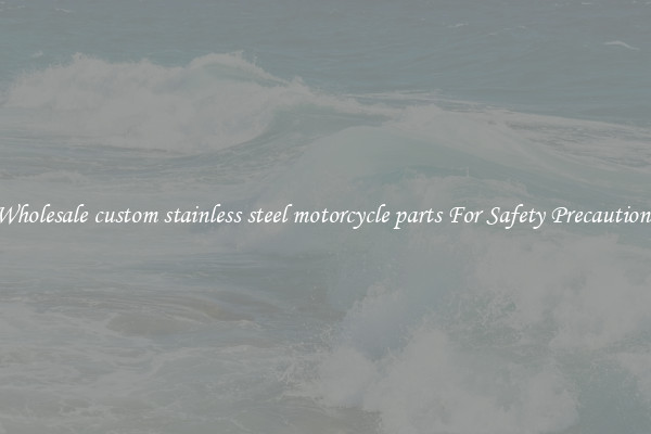Wholesale custom stainless steel motorcycle parts For Safety Precautions