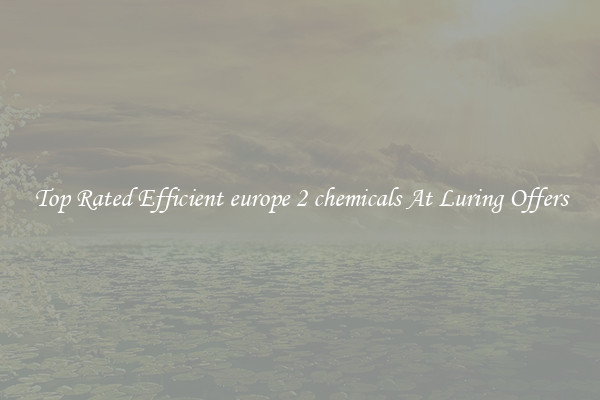 Top Rated Efficient europe 2 chemicals At Luring Offers