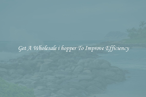 Get A Wholesale i hopper To Improve Efficiency