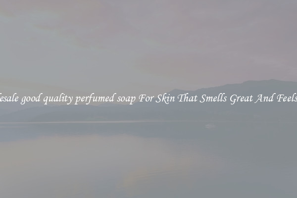 Wholesale good quality perfumed soap For Skin That Smells Great And Feels Good