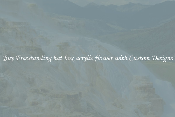 Buy Freestanding hat box acrylic flower with Custom Designs