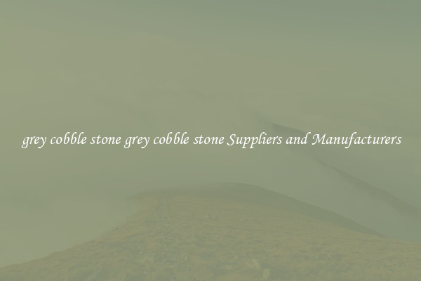grey cobble stone grey cobble stone Suppliers and Manufacturers