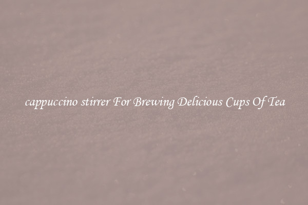 cappuccino stirrer For Brewing Delicious Cups Of Tea