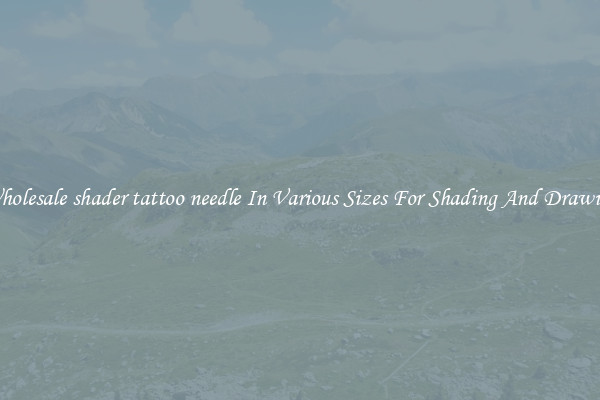 Wholesale shader tattoo needle In Various Sizes For Shading And Drawing