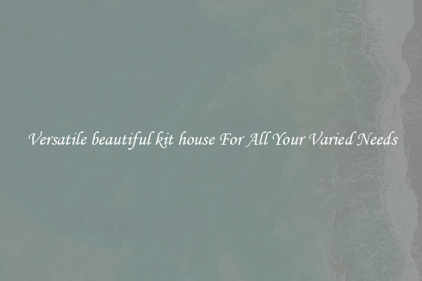 Versatile beautiful kit house For All Your Varied Needs