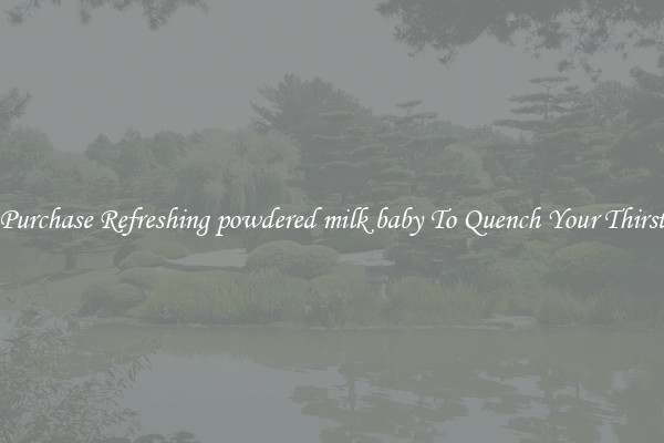 Purchase Refreshing powdered milk baby To Quench Your Thirst