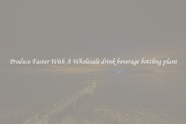 Produce Faster With A Wholesale drink beverage bottling plant