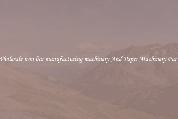 Wholesale iron bar manufacturing machinery And Paper Machinery Parts