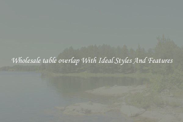 Wholesale table overlap With Ideal Styles And Features