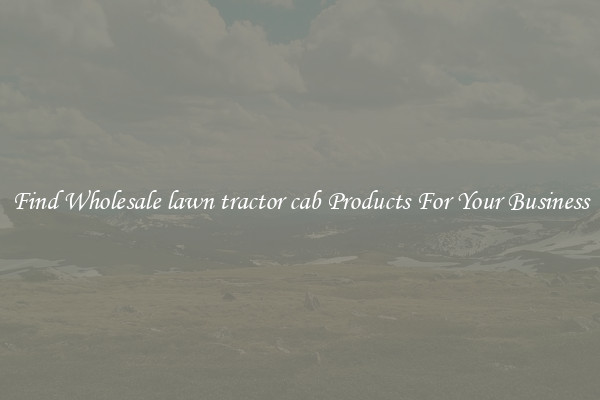 Find Wholesale lawn tractor cab Products For Your Business