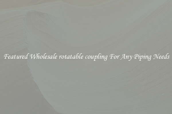 Featured Wholesale rotatable coupling For Any Piping Needs