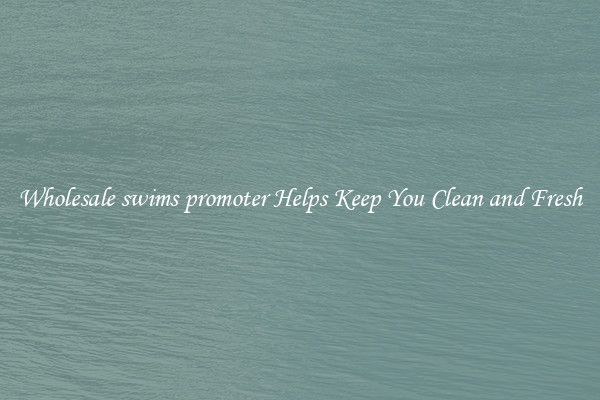 Wholesale swims promoter Helps Keep You Clean and Fresh