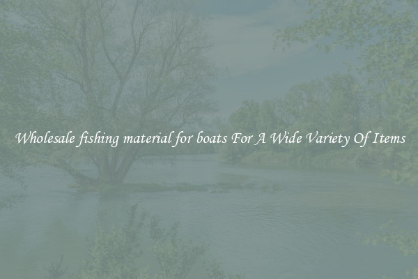 Wholesale fishing material for boats For A Wide Variety Of Items