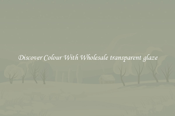 Discover Colour With Wholesale transparent glaze